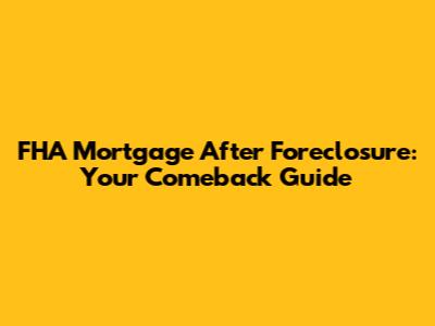 FHA Mortgage After Foreclosure: Your Comeback Guide