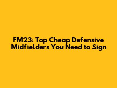 FM23: Top Cheap Defensive Midfielders You Need to Sign