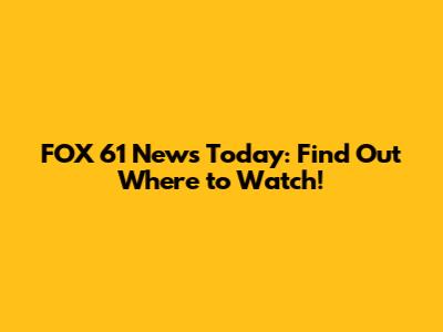 FOX 61 News Today: Find Out Where to Watch!
