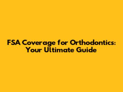FSA Coverage for Orthodontics: Your Ultimate Guide
