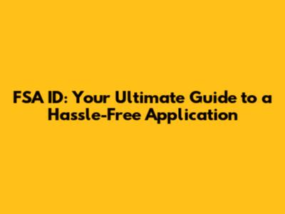 FSA ID: Your Ultimate Guide to a Hassle-Free Application