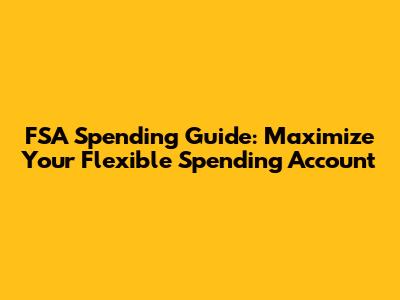 FSA Spending Guide: Maximize Your Flexible Spending Account