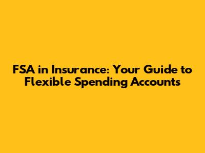 FSA in Insurance: Your Guide to Flexible Spending Accounts