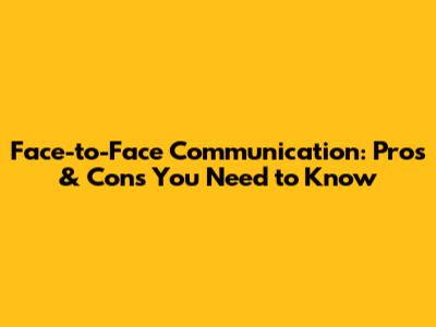 Face-to-Face Communication: Pros & Cons You Need to Know