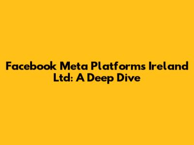 Facebook Meta Platforms Ireland Ltd: A Deep Dive
