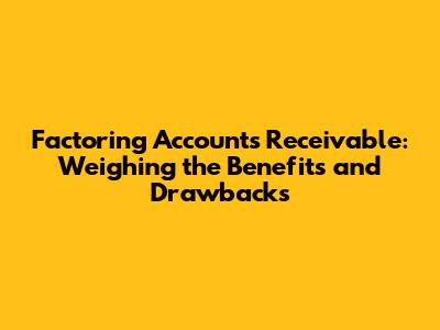 Factoring Accounts Receivable: Weighing the Benefits and Drawbacks