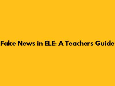 Fake News in ELE: A Teacher's Guide