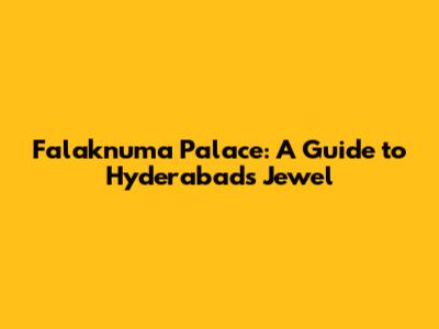 Falaknuma Palace: A Guide to Hyderabad's Jewel
