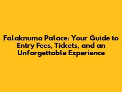 Falaknuma Palace: Your Guide to Entry Fees, Tickets, and an Unforgettable Experience