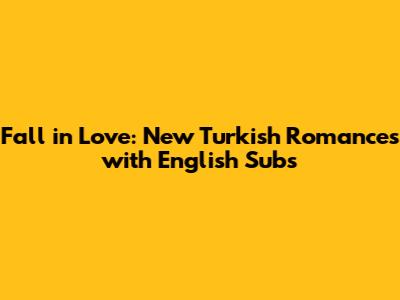 Fall in Love: New Turkish Romances with English Subs