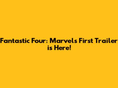 Fantastic Four: Marvel's First Trailer is Here!