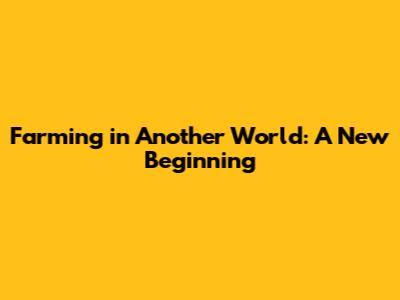 Farming in Another World: A New Beginning