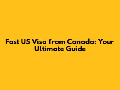 Fast US Visa from Canada: Your Ultimate Guide
