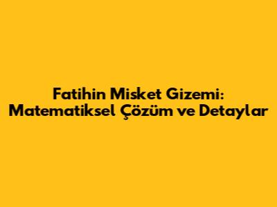 Fatih'in Misket Gizemi: Matematiksel Çözüm ve Detaylar