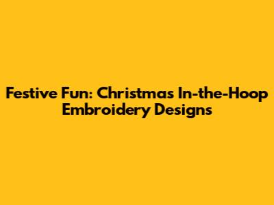 Festive Fun: Christmas In-the-Hoop Embroidery Designs
