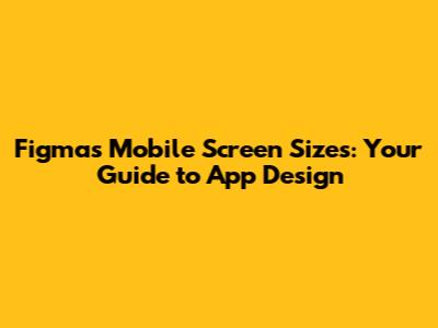 Figma's Mobile Screen Sizes: Your Guide to App Design