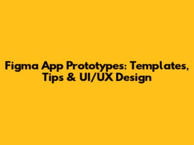 Figma App Prototypes: Templates, Tips & UI/UX Design