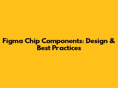 Figma Chip Components: Design & Best Practices