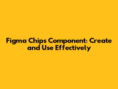 Figma Chips Component: Create and Use Effectively