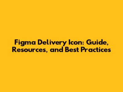 Figma Delivery Icon: Guide, Resources, and Best Practices