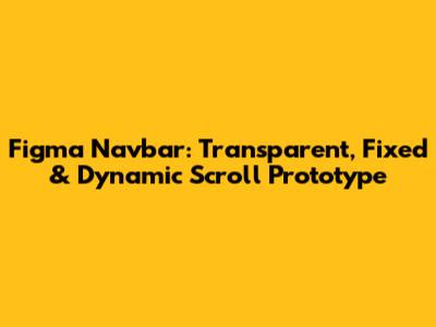 Figma Navbar: Transparent, Fixed & Dynamic Scroll Prototype