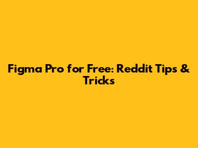 Figma Pro for Free: Reddit Tips & Tricks