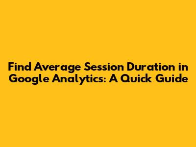 Find Average Session Duration in Google Analytics: A Quick Guide
