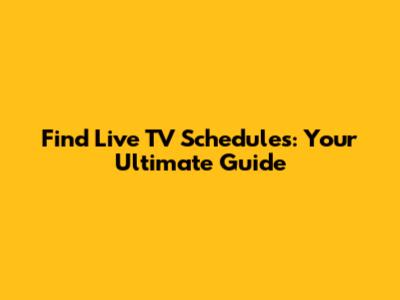 Find Live TV Schedules: Your Ultimate Guide