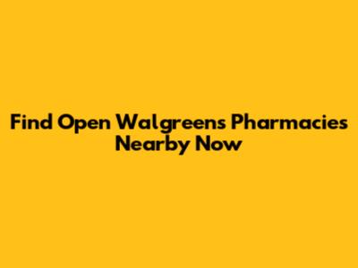 Find Open Walgreens Pharmacies Nearby Now