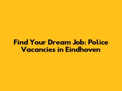 Find Your Dream Job: Police Vacancies in Eindhoven