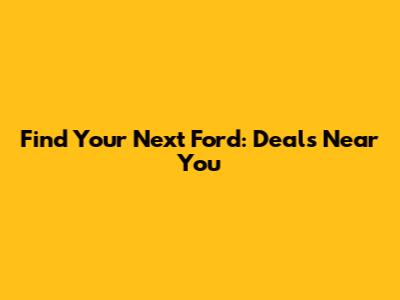 Find Your Next Ford: Deals Near You