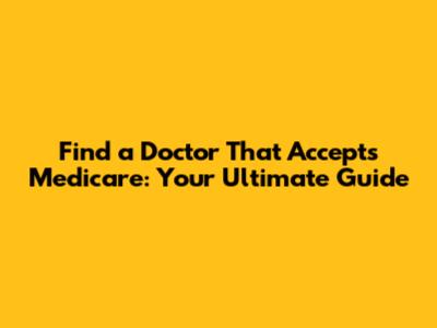 Find a Doctor That Accepts Medicare: Your Ultimate Guide