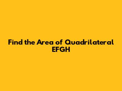 Find the Area of Quadrilateral EFGH