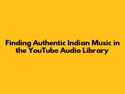 Finding Authentic Indian Music in the YouTube Audio Library