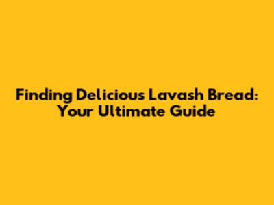 Finding Delicious Lavash Bread: Your Ultimate Guide