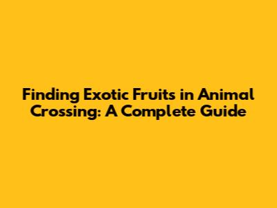 Finding Exotic Fruits in Animal Crossing: A Complete Guide