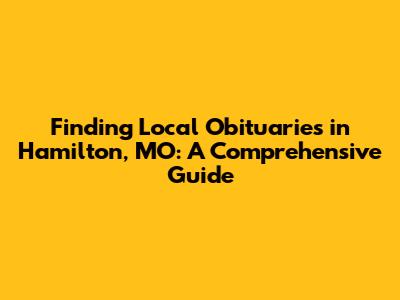 Finding Local Obituaries in Hamilton, MO: A Comprehensive Guide