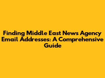 Finding Middle East News Agency Email Addresses: A Comprehensive Guide