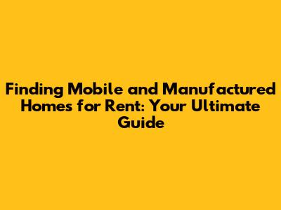 Finding Mobile and Manufactured Homes for Rent: Your Ultimate Guide
