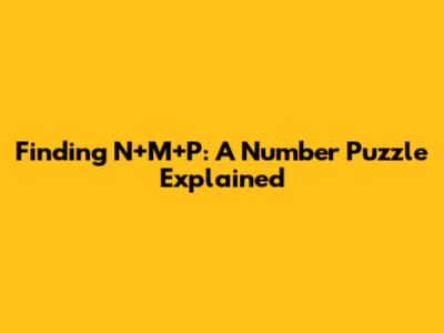 Finding N+M+P: A Number Puzzle Explained