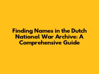 Finding Names in the Dutch National War Archive: A Comprehensive Guide