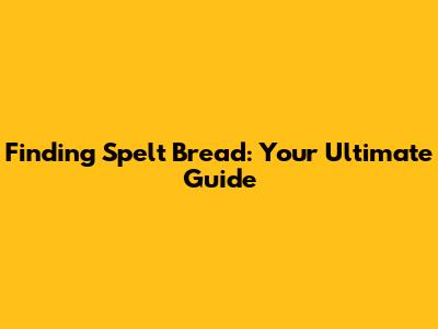 Finding Spelt Bread: Your Ultimate Guide