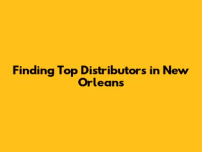 Finding Top Distributors in New Orleans