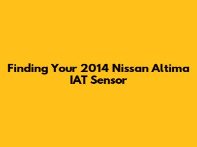 Finding Your 2014 Nissan Altima IAT Sensor