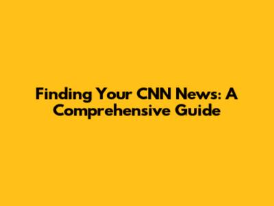 Finding Your CNN News: A Comprehensive Guide