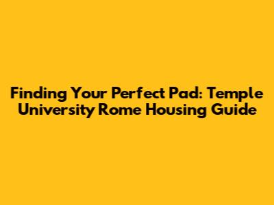Finding Your Perfect Pad: Temple University Rome Housing Guide