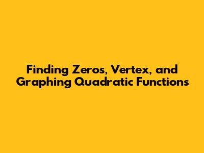 Finding Zeros, Vertex, and Graphing Quadratic Functions