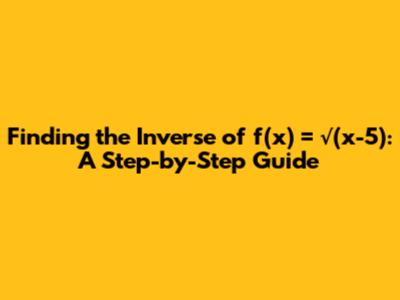 Finding the Inverse of f(x) = √(x-5): A Step-by-Step Guide