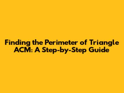 Finding the Perimeter of Triangle ACM: A Step-by-Step Guide