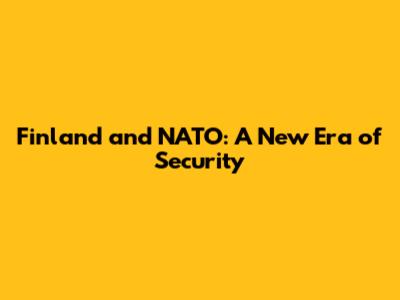 Finland and NATO: A New Era of Security